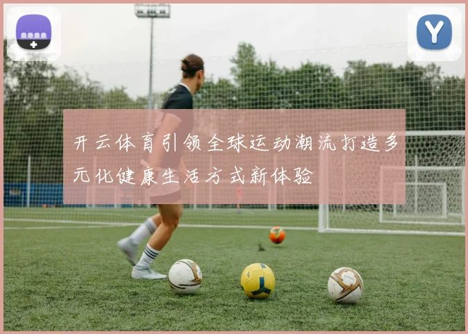 开云体育引领全球运动潮流打造多元化健康生活方式新体验