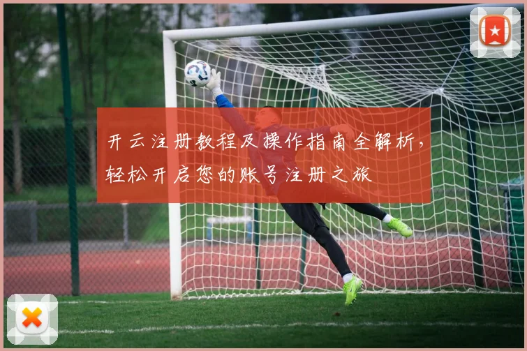 开云注册教程及操作指南全解析，轻松开启您的账号注册之旅