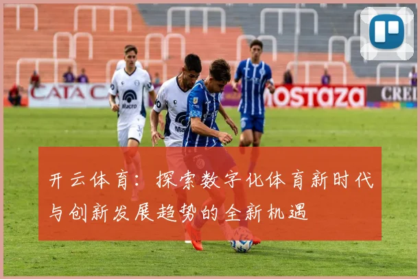 开云体育：探索数字化体育新时代与创新发展趋势的全新机遇